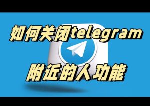 电报怎么关闭附近的人？_Telegram电脑版下载